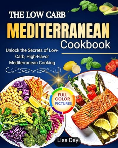 The Low Carb Mediterranean Cookbook: Unlock the Secrets of Low-Carb, High-Flavor Mediterranean Cooking
