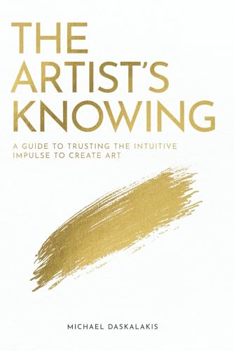 The Artist's Knowing: A Guide to Trusting The Intuitive Impulse To Create Art