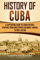 History of Cuba: A Captivating Guide to Cuban History, Starting from Christopher Columbus' Arrival to Fidel Castro (Exploring Cuba’s Past) (English Edition)