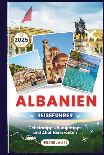 ALBANIEN REISEFÜHRER 2025: Ihr ultimatives Handbuch zur Erkundung des bestgehüteten Geheimnisses Europas | Geheimtipps, Budgettipps und Abenteuerrouten