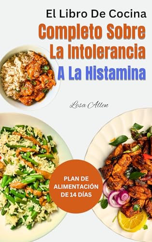 El Libro De Cocina Completo Sobre La Intolerancia A La Histamina: Recetas de dieta baja en histamina, antiinflamatorias y bajas en oxalato para aliviar los síntomas para principiantes