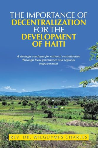 The importance of decentralization for the development of Haiti: A strategic roadmap for national revitalization Through local governance and regional empowerment