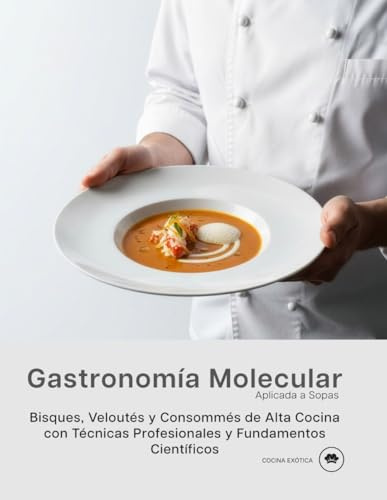 Gastronomía Molecular Aplicada a Sopas: Bisques, Veloutés y Consommés de Alta Cocina con Técnicas Profesionales y Fundamentos Científicos