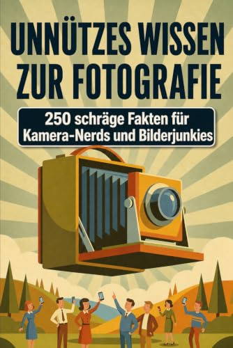 Unnützes Wissen zur Fotografie – 250 schräge Fakten für Kamera-Nerds und Bilderjunkies: Kuriose Foto-Fakten, verrückte Geschichten & absurde ... für Fotografen, Fotofans & Nerds mit Humor