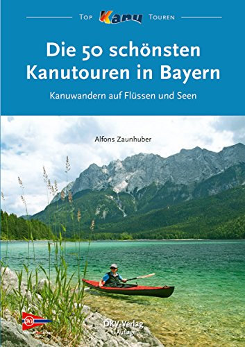 Die 50 schönsten Kanutouren in Bayern: Kanuwandern auf Flüssen und Seen (Top Kanu-Touren)