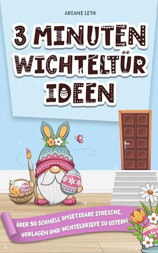 3 Minuten Wichteltür Ideen: Über 50 schnell umsetzbare Streiche, Vorlagen und Wichtelbriefe zu Ostern