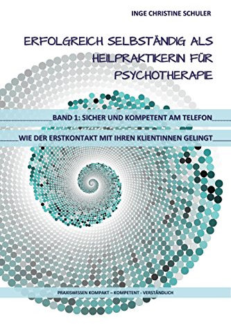 Erfolgreich selbständig als HeilpraktikerIn für Psychotherapie Band 1 - Sicher und kompetent am Telefon - wie der Erstkontakt mit Ihren KlientInnen gelingt