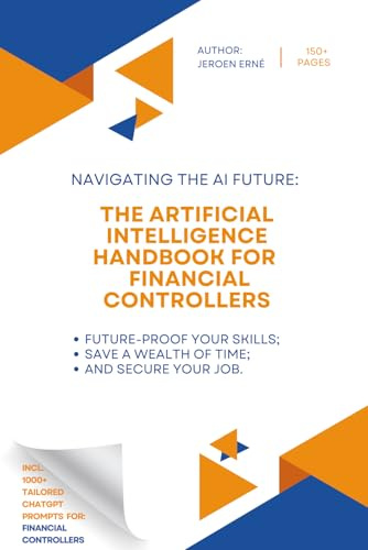 The Artificial Intelligence handbook for Financial Controllers: Future-Proof Your Skills; Save a Wealth of Time; and Secure Your Job. (AI Handbook for Finance Series)