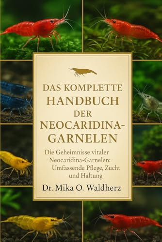 DAS KOMPLETTE HANDBUCH DER NEOCARIDINA-GARNELEN: Die Geheimnisse vitaler Neocaridina-Garnelen: Umfassende Pflege, Zucht und Haltung