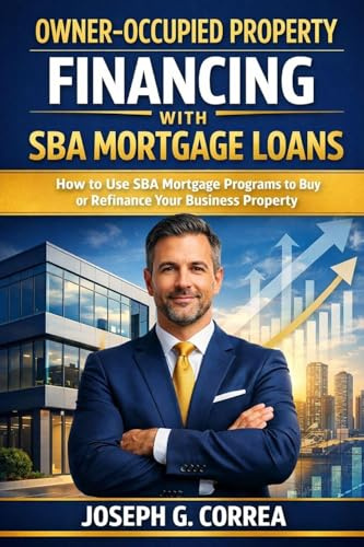 Owner-Occupied Property Financing with SBA Mortgage Loans: How to Use SBA Mortgage Programs to Buy or Refinance Your Business Property (The Sba Commercial Mortgage Loan Mastery, Band 3)