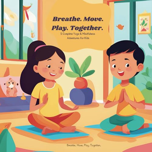 Breathe. Move. Play. Together.: 5 Complete Yoga & Mindfulness Adventures for Kids