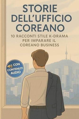 Storie dell'Ufficio Coreano: 10 Racconti Stile K-Drama per Imparare il Coreano Business - Vocabolario e Cultura Aziendale per Italiani - Livello Intermedio con Audio
