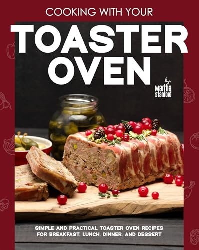 Cooking with Your Toaster Oven: Simple and Practical Toaster Oven Recipes for Breakfast, Lunch, Dinner, and Dessert (English Edition)