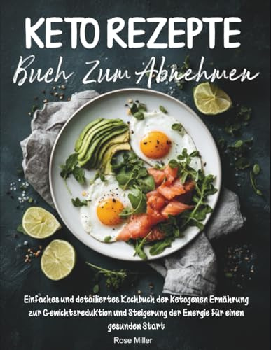 Keto Rezepte Buch Zum Abnehmen: Einfaches und detailliertes Kochbuch der ketogenen Ernährung zur Gewichtsreduktion und Steigerung der Energie für einen gesunden Start
