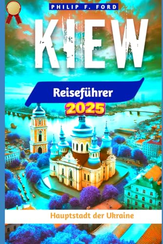 KIEW Reiseführer 2025: UNDxplore Kiew: Das Herz der Ukraine – Ein Reiseführer für 2025 zu Geschichte, Kultur und Abenteuer (Explore the World the ultimate Travel Guides, Band 34)
