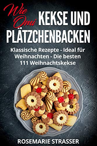 Kekse und Plätzchen backen wie Omi: Klassische Rezepte - Ideal für Weihnachten - Die besten 111 Weihnachtskekse