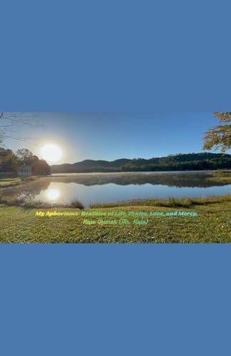 My Aphorisms: Realities of Life, Praise, Love, and Mercy.