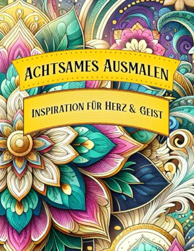 Achtsames Ausmalen: Dein kreatives Malbuch für Entspannung und Inspiration: Inspiration für Herz & Geist (26 Motive & inspirierende Motivationssprüche) für Erwachsene