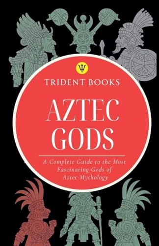 Aztec Gods: A Complete Guide to the Most Fascinating Gods of Aztec Mythology