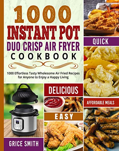 1000 Instant Pot Duo Crisp Air Fryer Cookbook: 1000 Effortless Tasty Wholesome Air Fried Recipes for Anyone to Enjoy a Happy Living