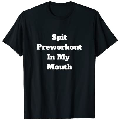 Spit Preworkout In My Mouth T-Shirt