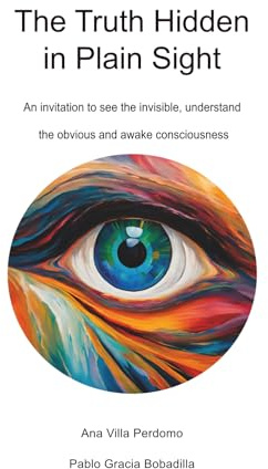 The Truth Hidden in Plain Sight: An invitation to see the invisible, understand the obvious and awake consciousness