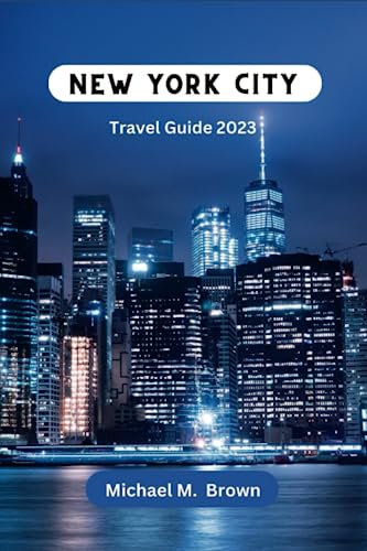 NEW YORK CITY TRAVEL GUIDE 2023: Explore the City that Never Sleeps: The Ultimate New York City Travel Guide for Adventure, Culture, Hidden Gems, Must-see Sights, Iconic Landmarks, and Local Delights