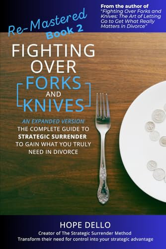 Re-Mastered - Fighting Over Forks and Knives: An Expanded Version – The Complete Guide To Strategic Surrender To Gain What You Truly Need In Divorce