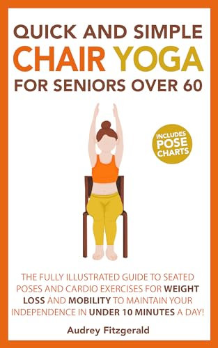 Quick and Simple Chair Yoga for Seniors Over 60: The Fully Illustrated Guide to Seated Poses and Cardio Exercises for Weight Loss and Mobility to Maintain ... Fitness Series Book 1) (English Edition)