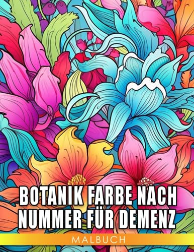 Botanik Farbe nach Nummer für Demenz Ausmalbuch: Interessante Ausmalbilder mit einzigartigen Illustrationen von Blumen zur Entspannung und Kreativität