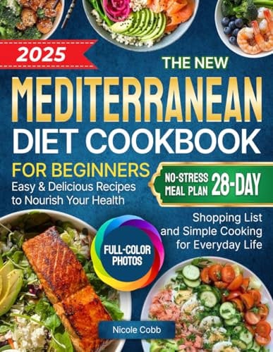 The New Mediterranean Diet Cookbook for Beginners: Easy & Delicious Recipes to Nourish Your Health | Full-Color Photos, No-Stress 28-Day Meal Plan, Shopping List and Simple Cooking for Everyday Life