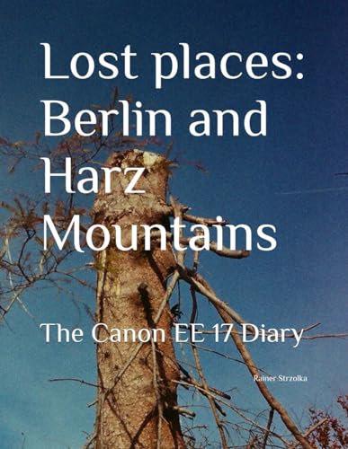 Lost places: Berlin and Harz Mountains: The Canon EE 17 Diary (Travelogues. Galerie für Kulturkommunikation Berlin - Reisetagebücher. Galerie für Kulturkommunikation Berlin, Band 185)
