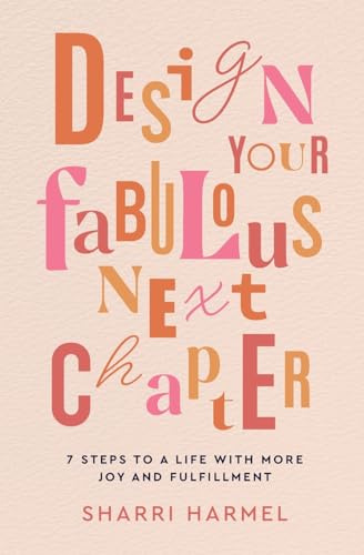 Design Your Fabulous Next Chapter: 7 Steps to a Life with More Joy and Fulfillment