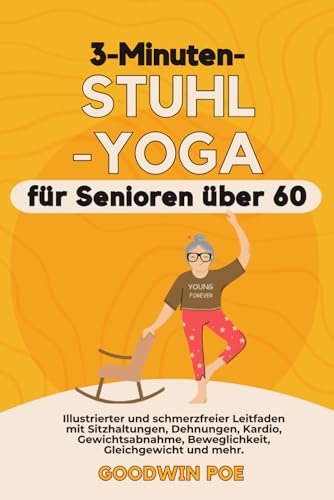 3-Minuten-Stuhl-Yoga für Senioren über 60: Illustrierter und schmerzfreier Leitfaden mit Sitzhaltungen, Dehnungen, Kardio, Gewichtsabnahme, Beweglichkeit, Gleichgewicht und mehr.