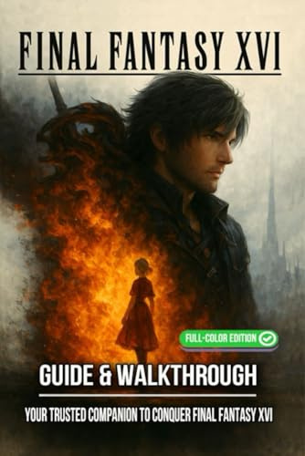 Final Fantasy XVI Complete Guide & Walkthrough : Comprehensive Coverage of All Main Quests, Side Missions, Boss Battles, Eikonic Abilities, Collectibles, Crafting, and Exploration Tips