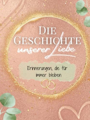 Die Geschichte unserer Liebe – Erinnerungen, die für immer bleiben: Ein besonderes, einzigartiges Erinnerungsalbum für das Brautpaar – modern, ... bis in die Ehejahre und gemeinsame Zukunft
