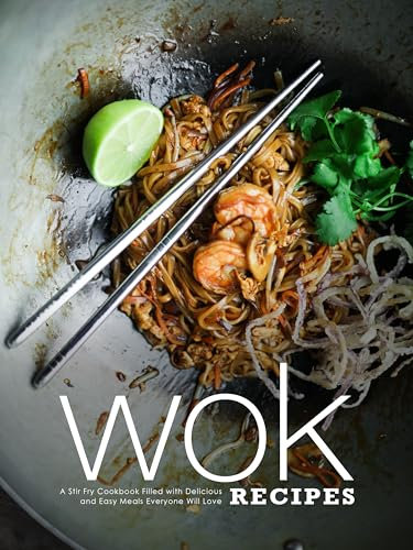 Wok Recipes: A Stir Fry Cookbook Filled with Delicious and Easy Meals Everyone Will Love