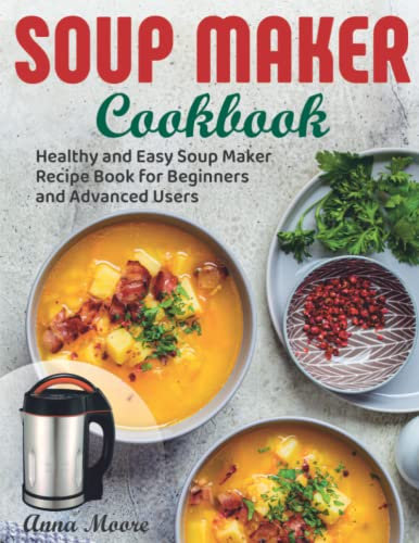 Soup Maker Cookbook: Healthy and Easy Soup Maker Recipe Book for Beginners and Advanced Users