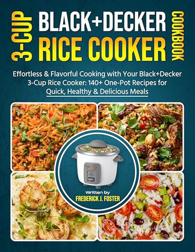 Black+decker 3-cup Rice Cooker Cookbook: Effortless & Flavorful Cooking with Your Black+Decker 3-Cup Rice Cooker: 140+ One-Pot Recipes for Quick, Healthy & Delicious Meals