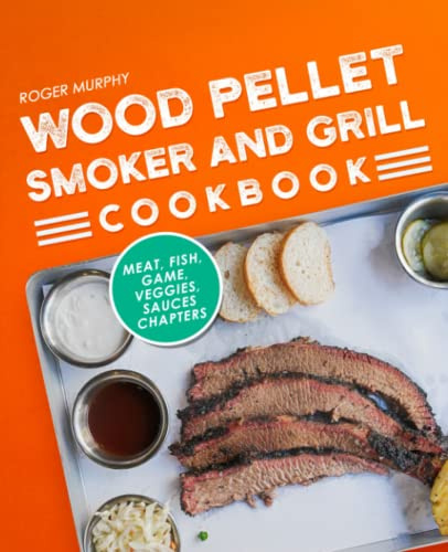 Wood Pellet Smoker and Grill Cookbook: The Pellet Grill Cookbook, Including Meat, Fish, Game, Veggies, and Sauces Chapters