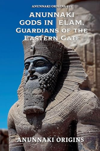 Anunnaki Gods in Elam, Guardians of the Eastern Gate (Anunnaki Origins, Band 11)