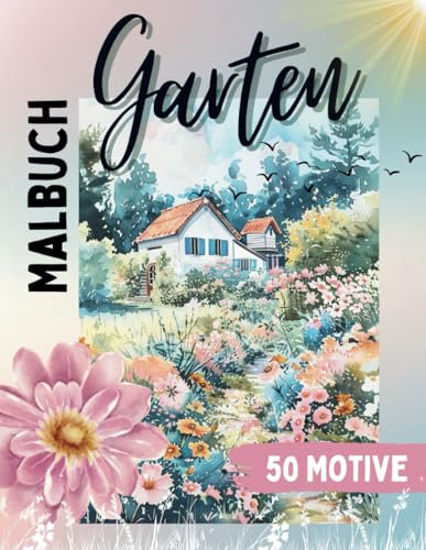 Garten Malbuch: Ein Gartenparadies Malbuch für Erwachsene: Garten- und Blumen Ausmalbuch mit 50 wunderschönen Motiven