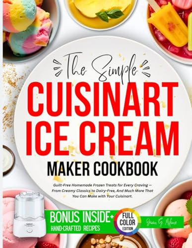 The Simple Cuisinart Ice Cream Maker Cookbook: Guilt-Free Homemade Frozen Treats for Every Craving — From Creamy Classics to Dairy-Free, And Much More ... (The Complete Cuisinart Cooking Collection)