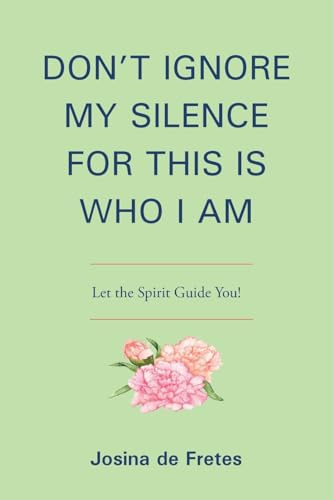 DON'T IGNORE MY SILENCE FOR THIS IS WHO I AM: Let the Spirit Guide You!