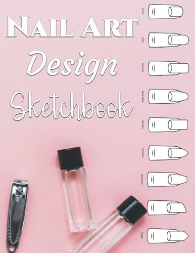 Nail Art Design Sketchbook: Jornal for practicing nail art with different nail shape templates, Blank Nail Art Practice Templates and Design Charts