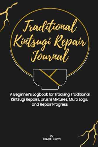 Traditional Kintsugi Repair Journal: A Beginner’s Logbook for Tracking Traditional Kintsugi Repairs, Urushi Mixtures, Muro Logs, and Repair Progress