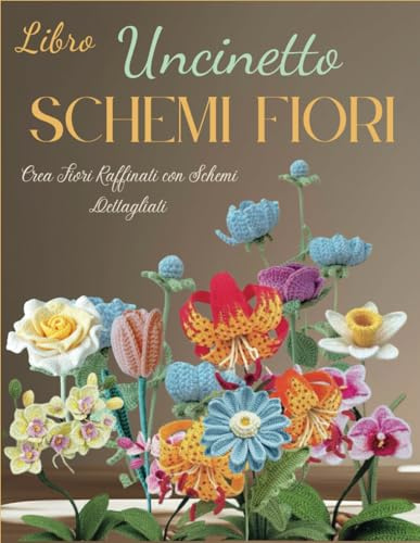 Libro Uncinetto Schemi Fiori: Crea Fiori Raffinati con Schemi Dettagliati