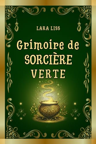 Grimoire de Sorcière Verte: Un guide combinant l’art ancestral de la sorcellerie aux plantes et les remèdes naturels modernes pour la guérison, le bien-être et la protection