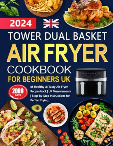Tower Dual Basket Air Fryer Cookbook for Beginners UK: 2000 Days of Healthy & Tasty Air Fryer Recipes book | UK Measurements | Step-by-Step Instructions for Perfect Frying.