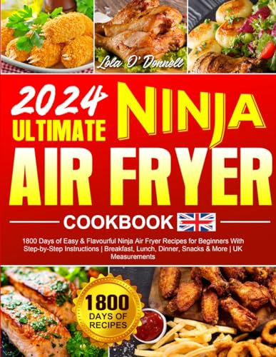 2024 Ultimate Ninja Air Fryer Cookbook: 1800 Days of Easy & Flavourful Ninja Air Fryer Recipes for Beginners With Step-by-Step Instructions | Breakfast, Lunch, Dinner, Snacks & More | UK Measurements